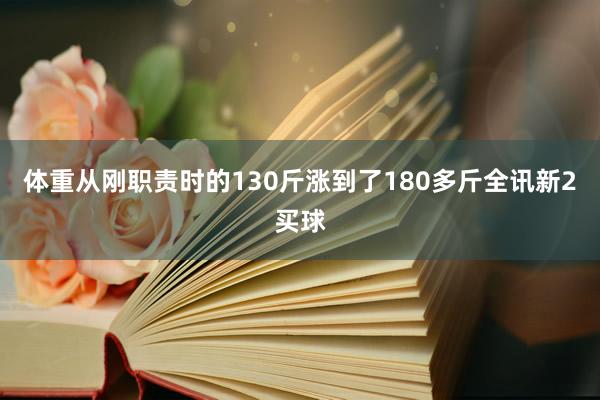 体重从刚职责时的130斤涨到了180多斤全讯新2买球