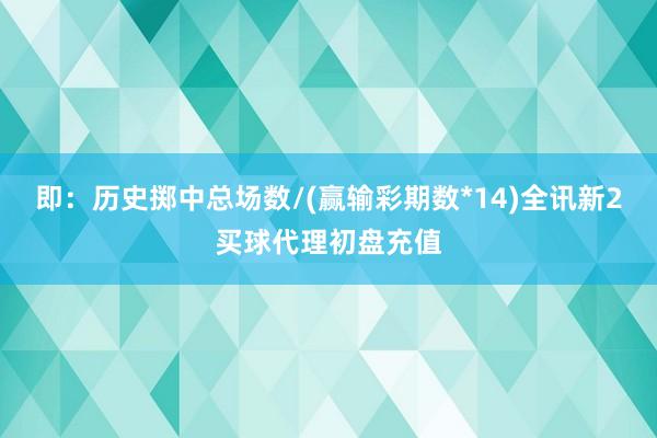 即：历史掷中总场数/(赢输彩期数*14)全讯新2买球代理初盘充值