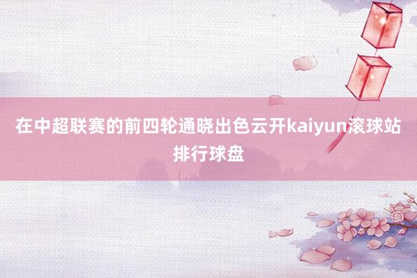 在中超联赛的前四轮通晓出色云开kaiyun滚球站排行球盘