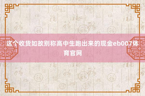 这个收货如故别称高中生跑出来的现金eb007体育官网