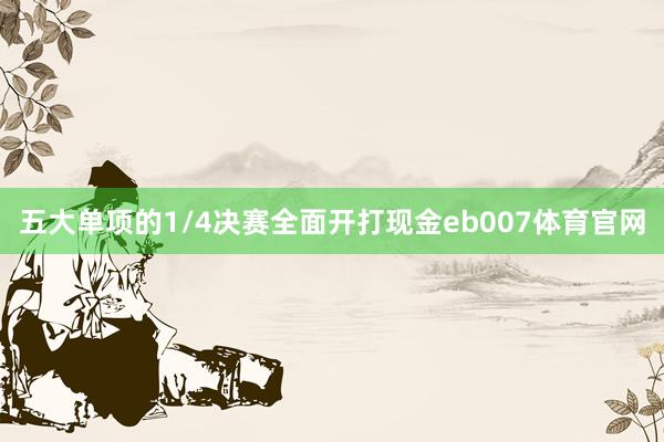 五大单项的1/4决赛全面开打现金eb007体育官网