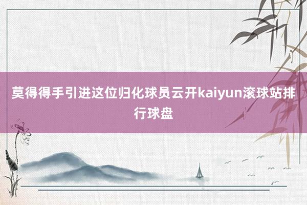 莫得得手引进这位归化球员云开kaiyun滚球站排行球盘