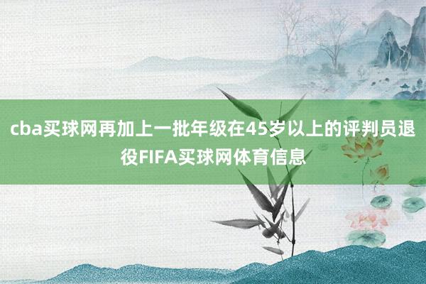 cba买球网再加上一批年级在45岁以上的评判员退役FIFA买球网体育信息