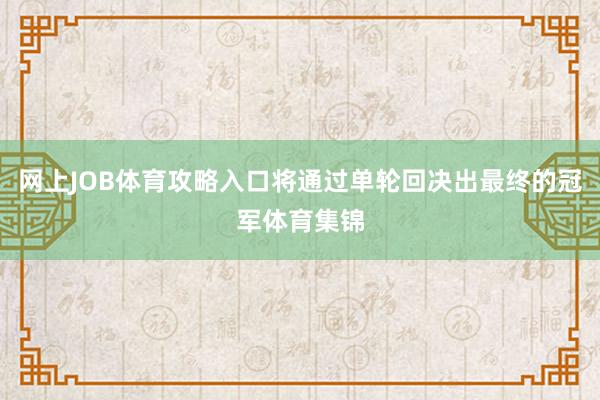 网上JOB体育攻略入口将通过单轮回决出最终的冠军体育集锦