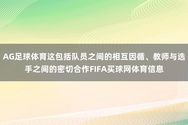 AG足球体育这包括队员之间的相互因循、教师与选手之间的密切合作FIFA买球网体育信息