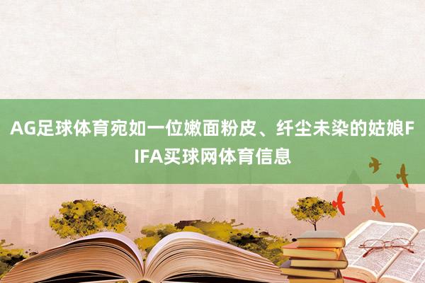 AG足球体育宛如一位嫩面粉皮、纤尘未染的姑娘FIFA买球网体育信息