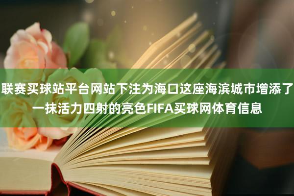 联赛买球站平台网站下注为海口这座海滨城市增添了一抹活力四射的亮色FIFA买球网体育信息