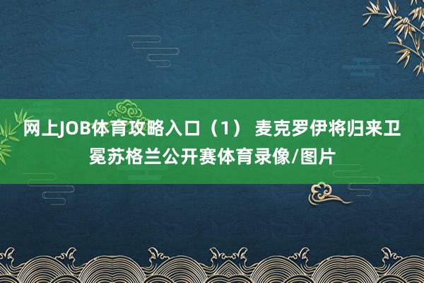 网上JOB体育攻略入口　　（1） 麦克罗伊将归来卫冕苏格兰公开赛体育录像/图片