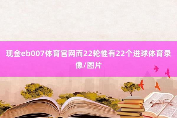 现金eb007体育官网而22轮惟有22个进球体育录像/图片