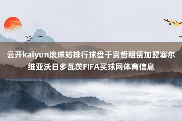 云开kaiyun滚球站排行球盘于贵哲租赁加盟塞尔维亚沃日多瓦茨FIFA买球网体育信息