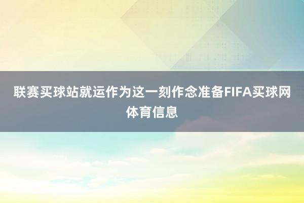 联赛买球站就运作为这一刻作念准备FIFA买球网体育信息