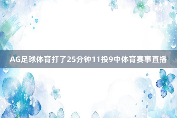 AG足球体育打了25分钟11投9中体育赛事直播