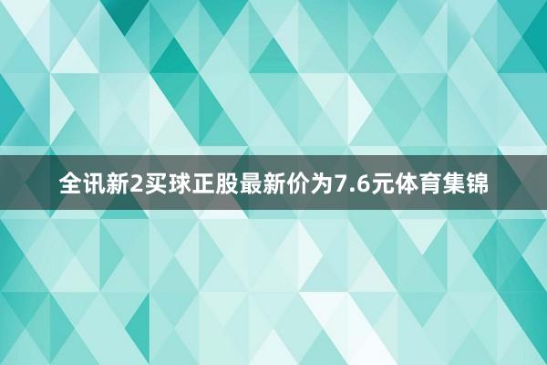 全讯新2买球正股最新价为7.6元体育集锦