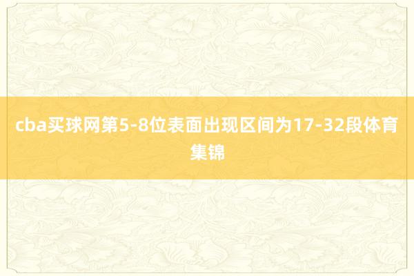 cba买球网第5-8位表面出现区间为17-32段体育集锦