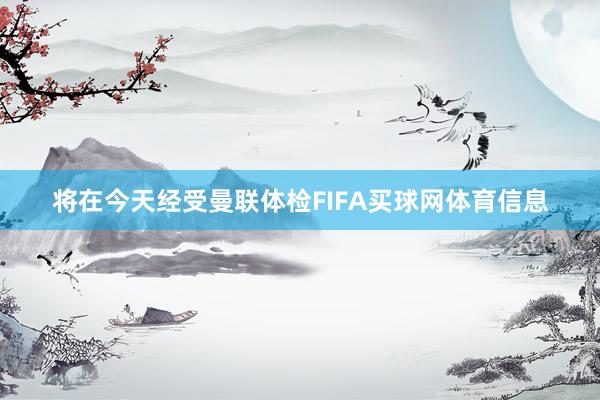 将在今天经受曼联体检FIFA买球网体育信息