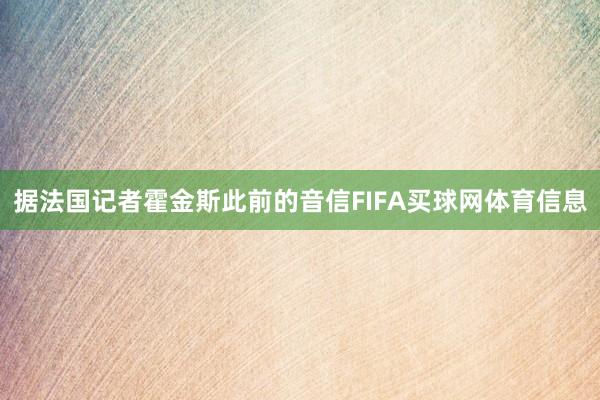 据法国记者霍金斯此前的音信FIFA买球网体育信息