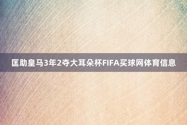 匡助皇马3年2夺大耳朵杯FIFA买球网体育信息