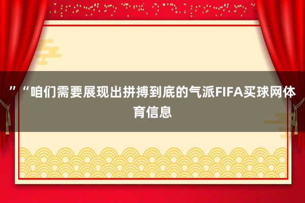 ”“咱们需要展现出拼搏到底的气派FIFA买球网体育信息