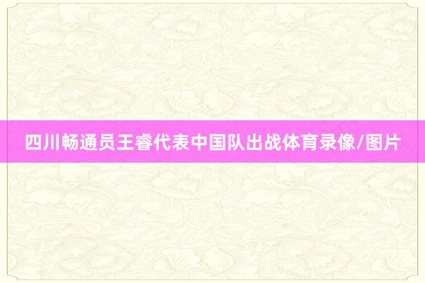 四川畅通员王睿代表中国队出战体育录像/图片