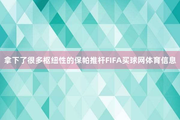 拿下了很多枢纽性的保帕推杆FIFA买球网体育信息