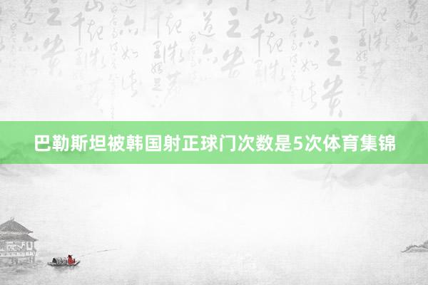 巴勒斯坦被韩国射正球门次数是5次体育集锦