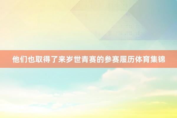 他们也取得了来岁世青赛的参赛履历体育集锦