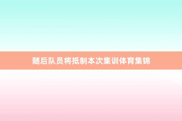 随后队员将抵制本次集训体育集锦