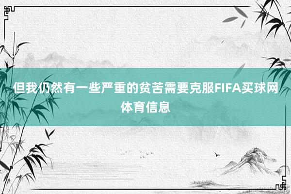 但我仍然有一些严重的贫苦需要克服FIFA买球网体育信息