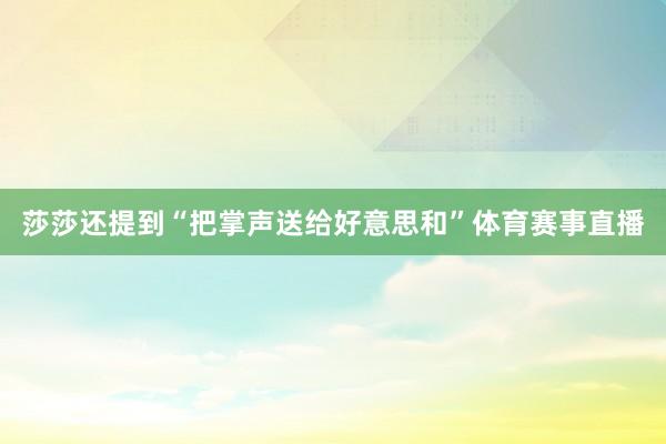 莎莎还提到“把掌声送给好意思和”体育赛事直播