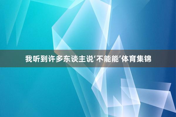 我听到许多东谈主说‘不能能’体育集锦