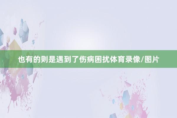 也有的则是遇到了伤病困扰体育录像/图片