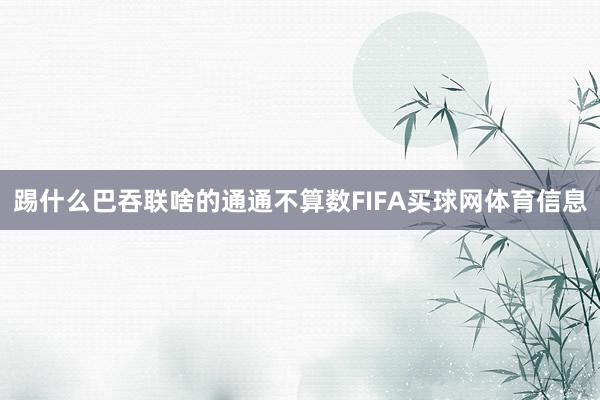 踢什么巴吞联啥的通通不算数FIFA买球网体育信息