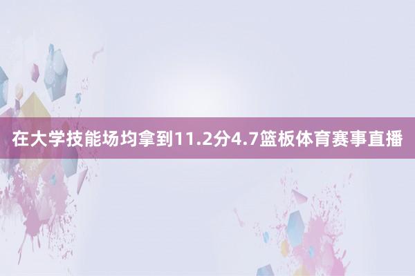 在大学技能场均拿到11.2分4.7篮板体育赛事直播