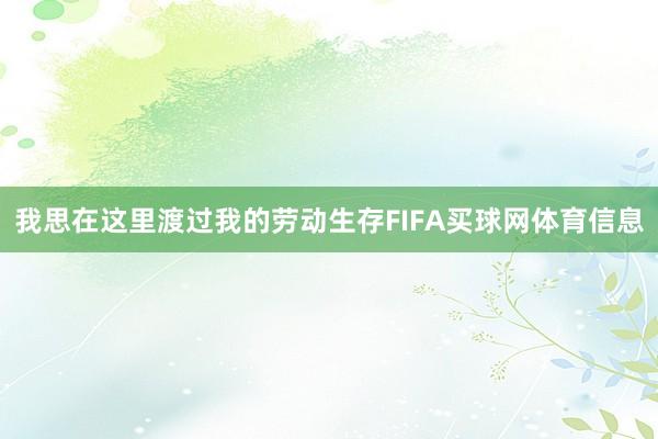 我思在这里渡过我的劳动生存FIFA买球网体育信息