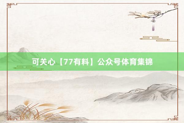 可关心【77有料】公众号体育集锦