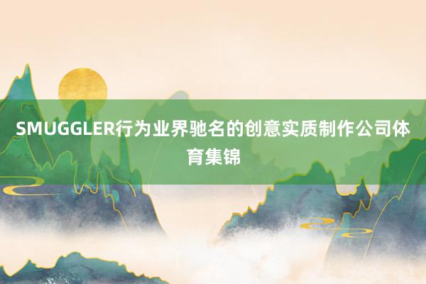 SMUGGLER行为业界驰名的创意实质制作公司体育集锦