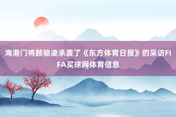 海港门将颜骏凌承袭了《东方体育日报》的采访FIFA买球网体育信息