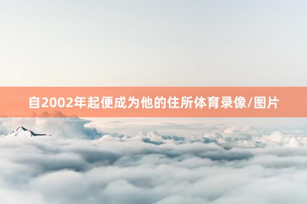 自2002年起便成为他的住所体育录像/图片