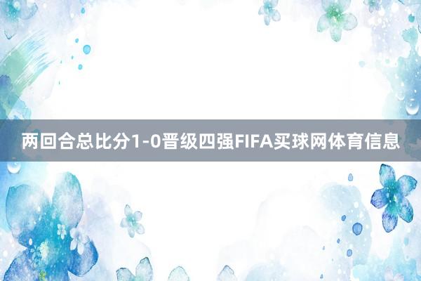 两回合总比分1-0晋级四强FIFA买球网体育信息