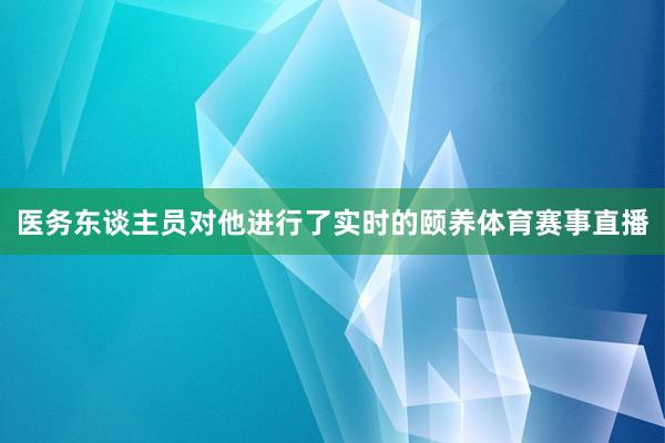 医务东谈主员对他进行了实时的颐养体育赛事直播