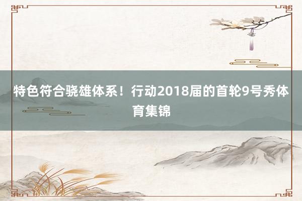 特色符合骁雄体系！行动2018届的首轮9号秀体育集锦