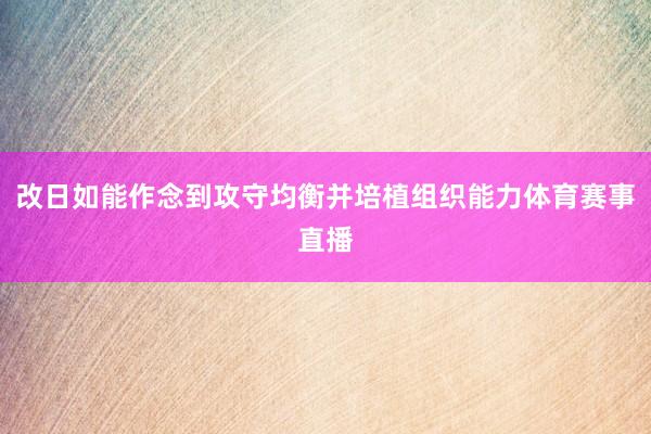 改日如能作念到攻守均衡并培植组织能力体育赛事直播