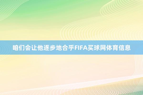 咱们会让他逐步地合乎FIFA买球网体育信息