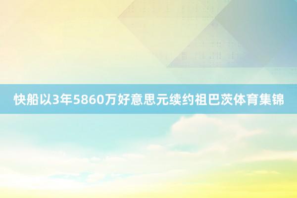 快船以3年5860万好意思元续约祖巴茨体育集锦