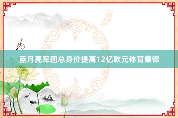 蓝月亮军团总身价提高12亿欧元体育集锦