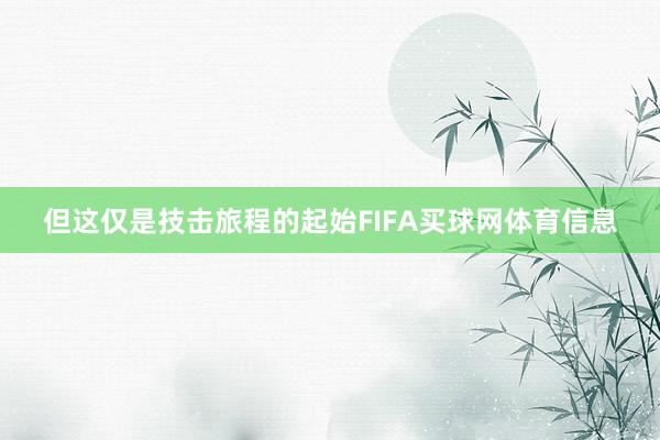 但这仅是技击旅程的起始FIFA买球网体育信息