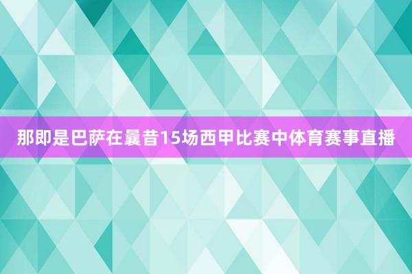 那即是巴萨在曩昔15场西甲比赛中体育赛事直播