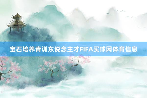 宝石培养青训东说念主才FIFA买球网体育信息