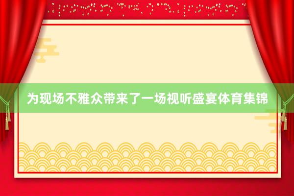 为现场不雅众带来了一场视听盛宴体育集锦