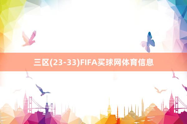 三区(23-33)FIFA买球网体育信息